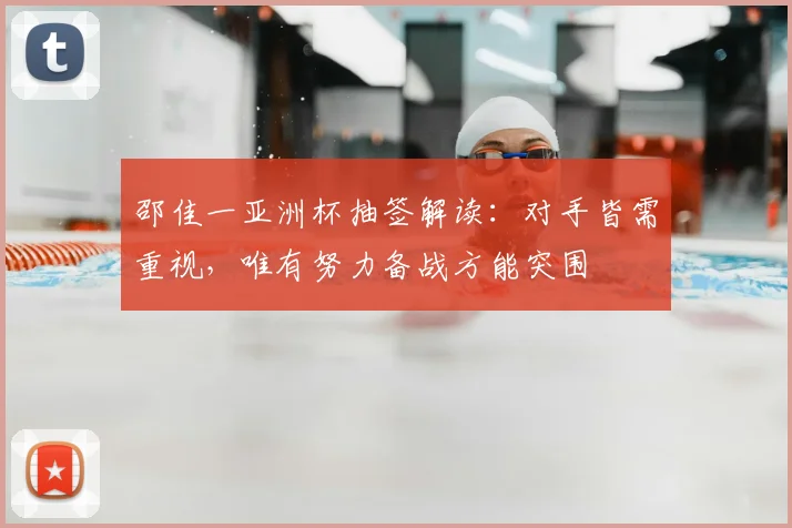 邵佳一亚洲杯抽签解读:对手皆需重视,唯有努力备战方能突围