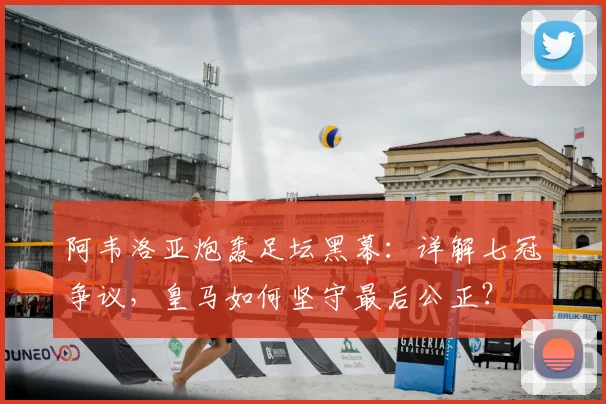 阿韦洛亚炮轰足坛黑幕：详解七冠争议，皇马如何坚守最后公正？